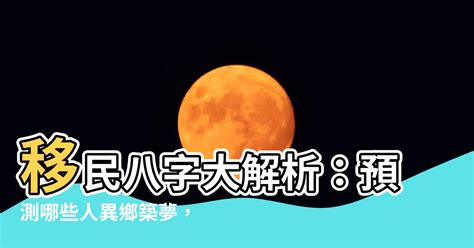 八字 移民|【移民八字】移民八字大解析：預測哪些人異鄉築夢，未來前程吉。